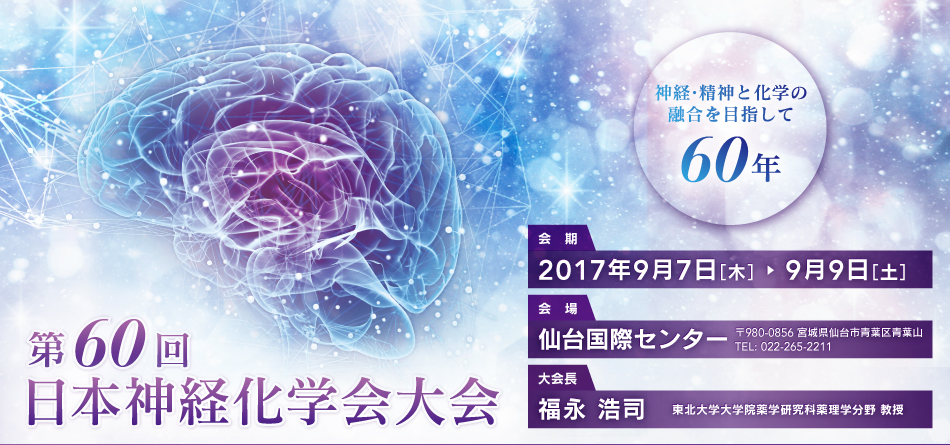 第60回日本神経化学会大会、神経・精神と化学の融合を目指して60年、会期：2017年9月7日（木）～9月9日（土）、会場：仙台国際センター、大会長：福永浩司